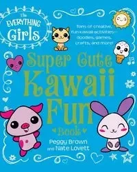 The Everything Girls Super Cute Kawaii Fun Book - Peggy Brown