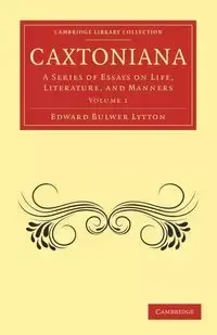 Caxtoniana - Edward Lytton Bulwer Lytton