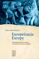 Europeizacja Europy. Tożsamość kulturowa Europy... - Piotr Mazurkiewicz
