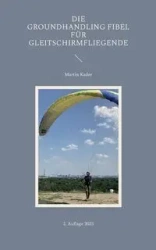 Die Groundhandling Fibel für Gleitschirmfliegende - Martin Kader