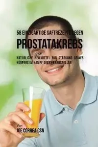 58 einzigartige Saftrezepte gegen Prostatakrebs - Joe Correa