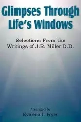 Glimpses Through Life's Windows, Selections from the Writings of J.R. Miller D.D. - Fryer Evalena I.