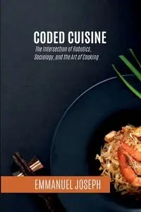 Coded Cuisine, The Intersection of Robotics, Sociology, and the Art of Cooking - Joseph Emmanuel
