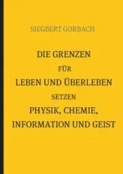 Die Grenzen für Leben und Überleben setzen Physik, Chemie, Informtion und Geist - Gorbach Siegbert