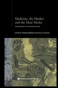 Medicine, the Market and the Mass Media - Berridge Virginia