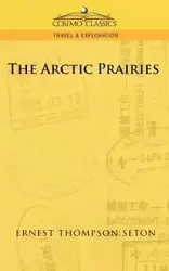 The Arctic Prairies - Ernest Seton Thompson