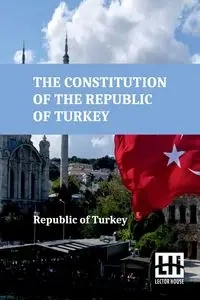 The Constitution Of The Republic Of Turkey - Republic of Turkey