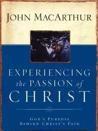 Experiencing the Passion of Christ - MacArthur John F. Jr.
