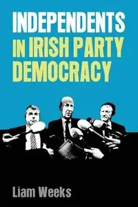 Independents in Irish party democracy - Weeks Liam