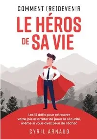 Comment (re)devenir le héros de sa vie ? - Cyril Arnaud