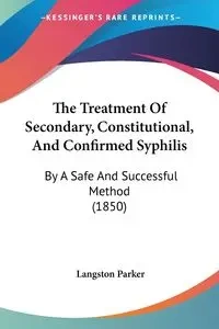 The Treatment Of Secondary, Constitutional, And Confirmed Syphilis - Parker Langston
