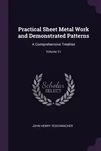 Practical Sheet Metal Work and Demonstrated Patterns - John Henry Teschmacher