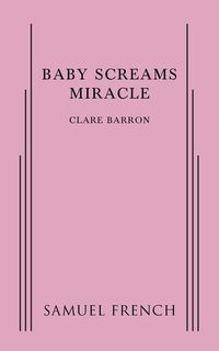Baby Screams Miracle - Clare Barron