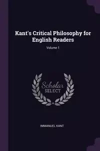 Kant's Critical Philosophy for English Readers; Volume 1 - Kant Immanuel