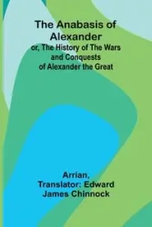The Anabasis of Alexander; or, The History of the Wars and Conquests of Alexander the Great - Arrian