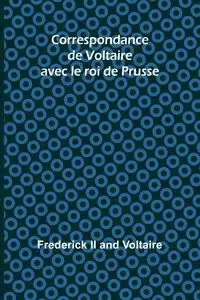Correspondance de Voltaire avec le roi de Prusse - Frederick Ii