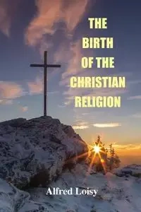 The Birth of the Christian Religion - Alfred Loisy