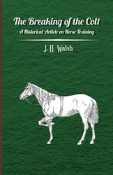 The Breaking of the Colt - A Historical Article on Horse Training - Walsh J. H.