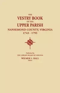 Vestry Book of the Upper Parish, Nansemond County, Virginia, 1743-1793 - Hall Wilmer L.