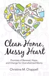 Clean Home, Messy Heart - Christine M. Chappell