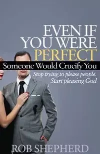 Even If You Were Perfect, Someone Would Crucify You - Rob Shepherd