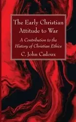 The Early Christian Attitude to War - John Cadoux C.