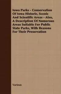 Iowa Parks - Conservation of Iowa Historic, Scenic and Scientific Areas - Also, a Description of Numerous Areas Suitable for Public State Parks, with - Various