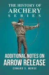 Additional Notes on Arrow Release (History of Archery Series) - Morse Edward S.
