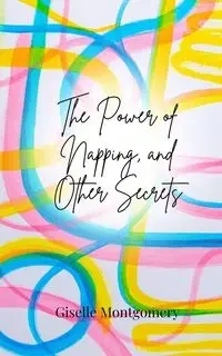 The Power of Napping, and Other Secrets - Giselle Montgomery