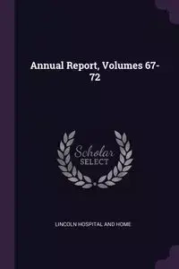 Annual Report, Volumes 67-72 - Lincoln Hospital And Home