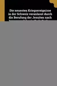 Die neuesten Kriegsereignisse in der Schweiz veranlasst durch die Berufung der Jesuiten nach Luzern und den in Bade Rothen gestifteten Sonderbund. Mit den Bildnissen von Dufour, Frei-Herose und Ochsenbein. (Nachtrag.). - Leuthy Johann Jacob.