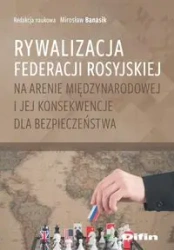 Rywalizacja Federacji Rosyjskiej na arenie międzynarodowej i jej konsekwencje dla bezpieczeństwa - Mirosław Banasik