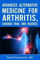 Advanced Alternative Medicine for Arthritis, Chronic Pain and Injuries - Daniel Nuchovich MD