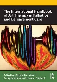 The International Handbook of Art Therapy in Palliative and Bereavement Care - Wood Michele