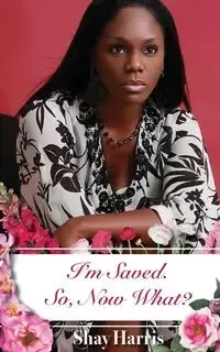 I'm Saved.  So, Now What? - Harris Shay
