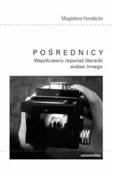 Pośrednicy. Współczesny reportaż literacki wobec.. - Magdalena Horodecka