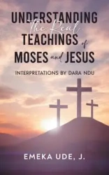 Understanding the Real Teachings of Moses and Jesus - Emeka Ude J.