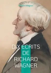 Dix Écrits de Richard Wagner - Richard Wagner
