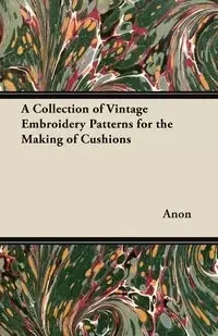 A Collection of Vintage Embroidery Patterns for the Making of Cushions - Anon