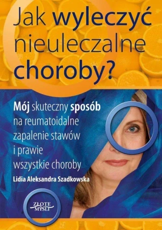 Jak wyleczyć nieuleczalne choroby - Lidia Szadkowska