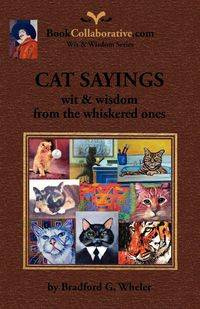 CAT SAYINGS; wit & wisdom from the whiskered ones - Bradford G. Wheler