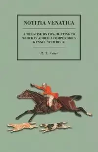 Notitia Venatica - A Treatise on Fox-Hunting to which is Added a Compendious Kennel Stud Book - Vyner R. T.