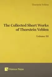 Collected Short Works of Thorstein Veblen - Volume III - Veblen Thorstein Bunde