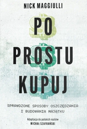 Po prostu kupuj. Sprawdzone sposoby oszczędzania i budowania majątku - Nick Maggiulli