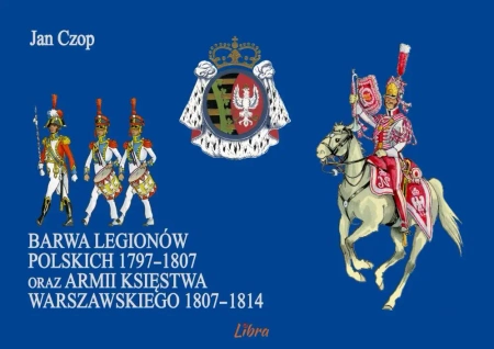 Barwa Legionów Polskich 1797 1807 oraz armii... - Jan Czop