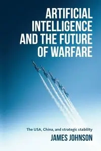 Artificial intelligence and the future of warfare - Johnson James