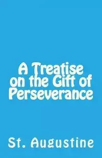 A Treatise on the Gift of Perseverance - Augustine St.