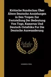 Kritische Rundschau Über Ältere Deutsche Ansielungen in Den Tropen Zur Feststellung Der Bedeutung Von Togo, Kamerun Und Deutsch-Ostafrika Fur Die Deutsche Auswanderung - Pohl Heinrich