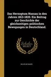 Das Herzogtum Nassau in den Jahren 1813-1820. Ein Beitrag zur Geschichte der gleichzeitigen politischen Bewegungen in Deutschland. - Wilhelm Sauer