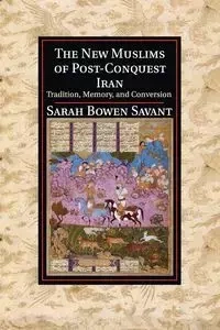 The New Muslims of Post-Conquest Iran - Sarah Savant Bowen